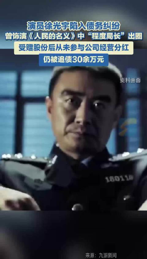 演员徐光宇陷入债务纠纷 曾饰演《人民的名义》中“程度局长”出圈 受赠股份后从未参与公司经营分红 仍被追债30余万元