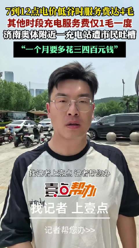 帮办·live|低谷时段服务费4毛！济南一充电站收费遭质疑