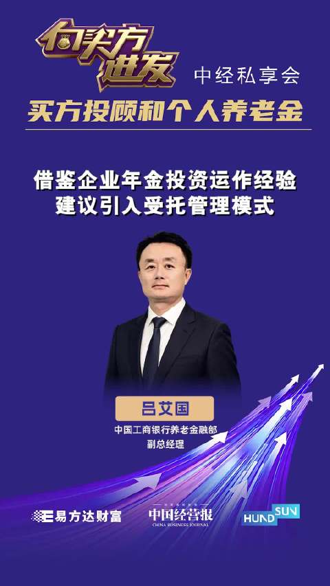 视频 丨 中国工商银行养老金融部副总经理吕艾国：借鉴企业年金投资运作经验，建议引入受托管理模式