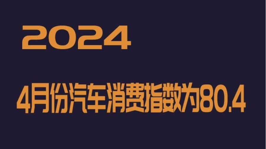 2024年4月份汽车消费指数为80.4