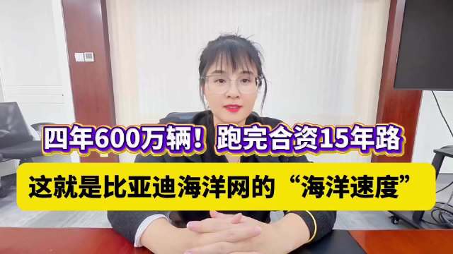 比亚迪海洋网的“海洋速度”：四年600万辆！跑完合资15年路