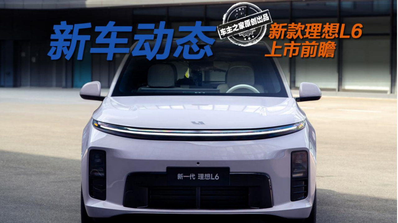 新款理想L6上市前瞻 多项升级看齐理想L9支持影石相机投屏！