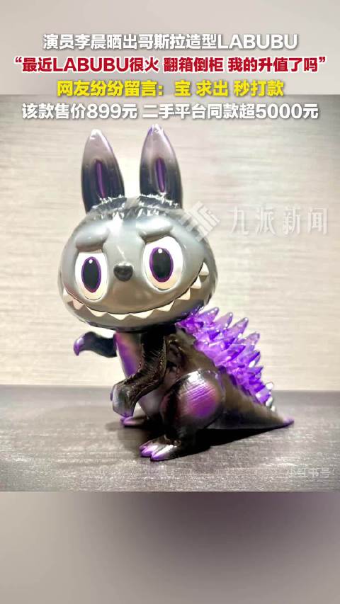 6月10日，李晨晒哥斯拉造型LABUBU ，网友留言：宝，求出，秒打款。