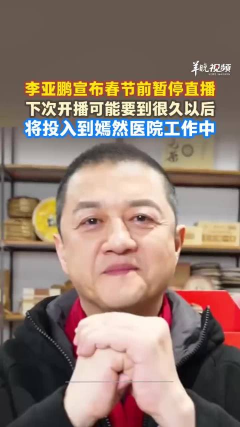 李亚鹏宣布春节前暂停直播，将投入嫣然医院工作