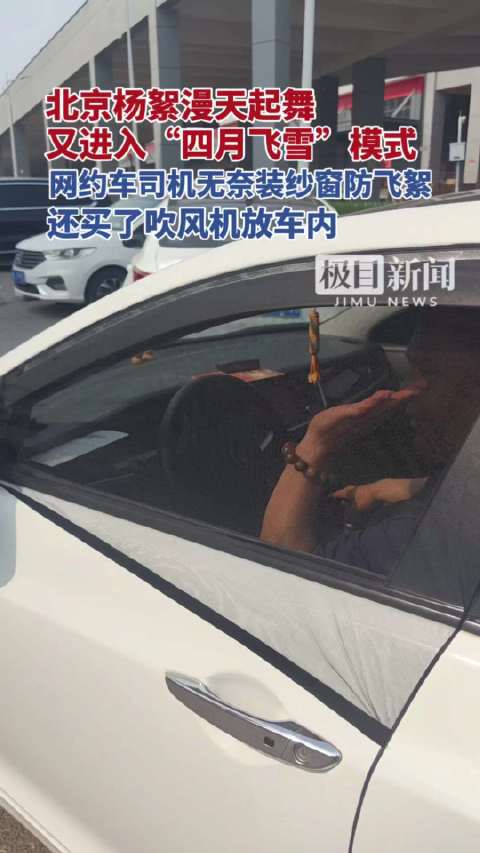 北京进入“四月飞雪”模式，网约车司机安装纱窗防飞絮，还买了吹风机放车内