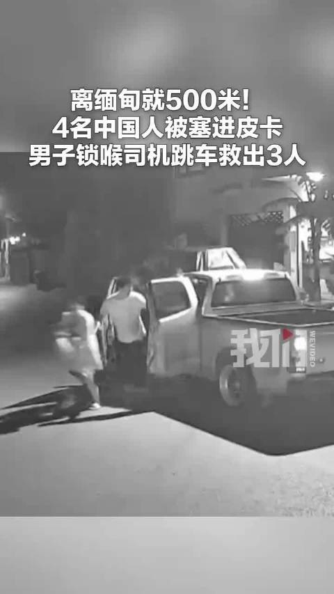 离缅甸就500米！4名中国人被塞进皮卡，男子跳车后再次跳上去，锁喉司机救出3人