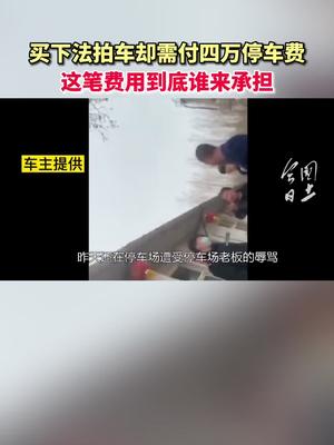 买了法拍车，提车时需付4万停车费，这笔费用到底谁来承担？来源：@河北经济生活频道