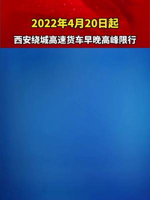 2022年4月22日起，西安绕城高速载货汽车早晚高峰限行