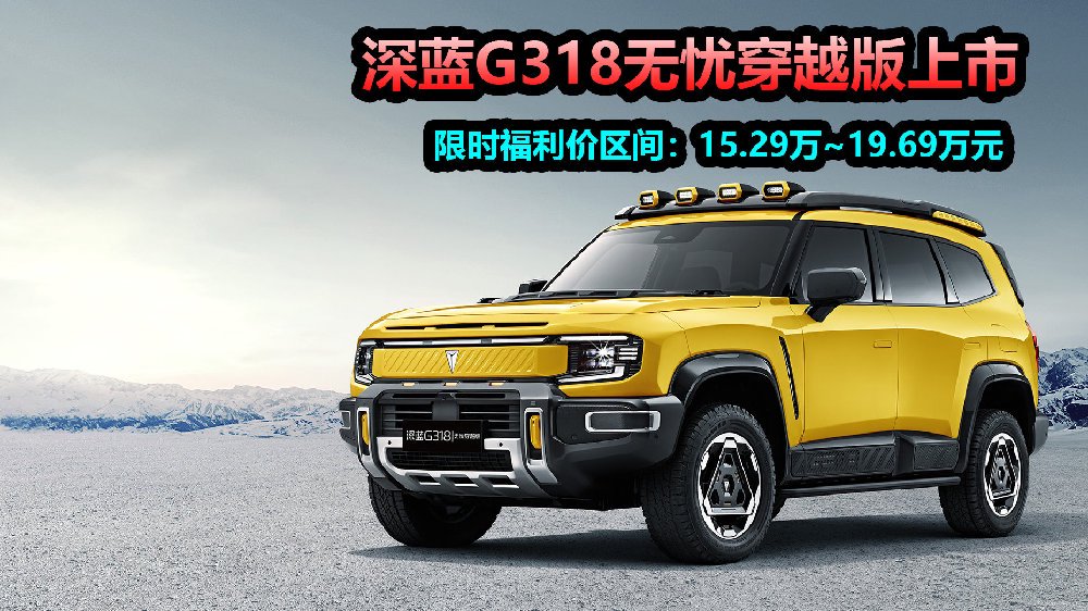 新能源纯硬派SUV，限时福利价15.29万起，深蓝G318无忧穿越版上市