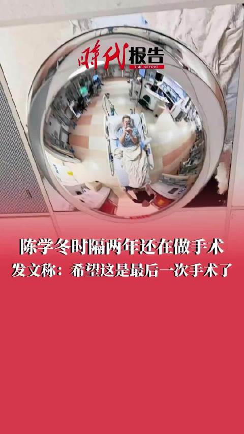 陈学冬时隔两年还在做手术，发文称：希望这是最后一次手术了。