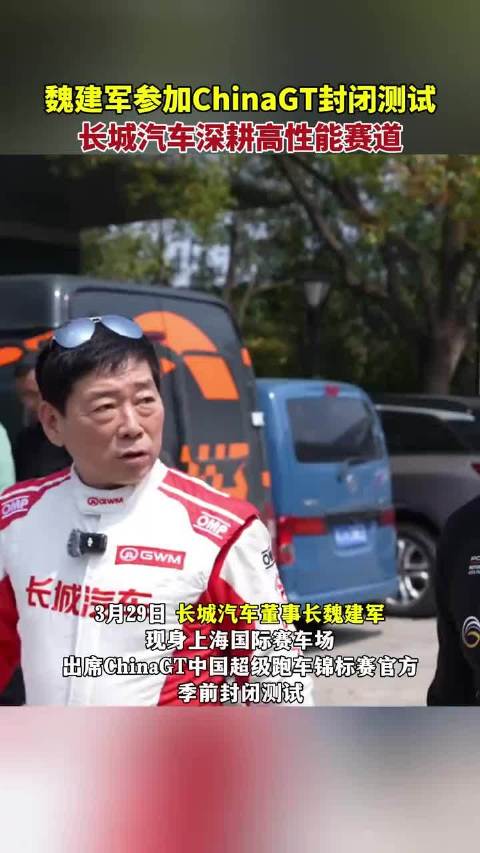魏建军参加ChinaGT封闭测试，长城汽车深耕高性能赛道