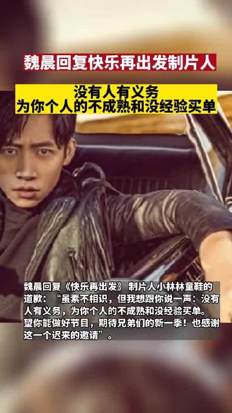魏晨回复《 快乐再出发》 制片人小林林童鞋的道歉：虽素不相识，但我想跟你说一声：没有人有义务，为你个人的不成熟和没经验买