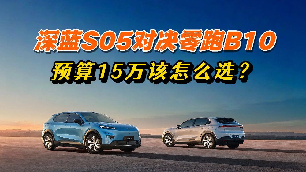 预算10-15万买纯电SUV，深蓝S05 VS零跑B10选谁更超值？
