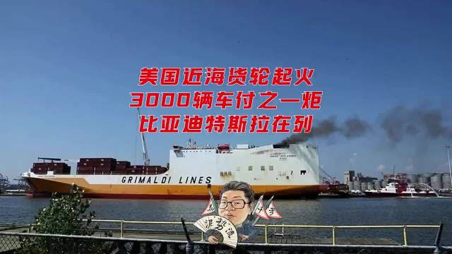 花千芳：美国近海货轮起火，3000辆车付之一炬，比亚迪特斯拉在列