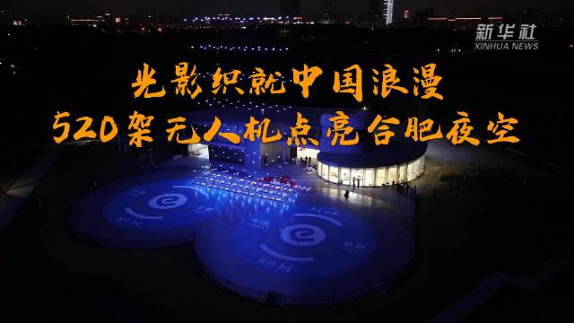 光影织就中国浪漫 520架无人机点亮合肥夜空
