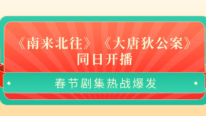 《南来北往》《大唐狄公案》同日开播，春节剧集热战爆发