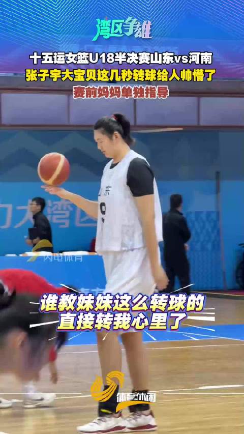 十五运女篮U18半决赛山东vs河南 赛前张子宇上演花式转球