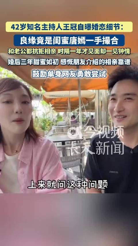 42岁知名主持人王冠自曝婚恋细节：良缘竟是闺蜜唐嫣一手撮合，和老公都抗拒相亲 时隔一年才见面却一见钟情，婚后三年甜蜜如初