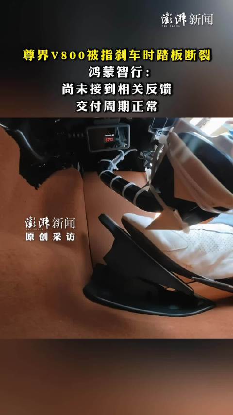 媒体原创 尊界V800被指刹车时踏板断裂，鸿蒙智行：尚未接到相关反馈，交付周期正常