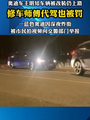 近日 广东珠海 奥迪车主明知车辆被改装仍上路 修车师傅代驾也被罚