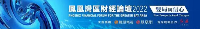 凤凰湾区财经论坛2022变局与信心开幕在即探讨湾区优势与挑战