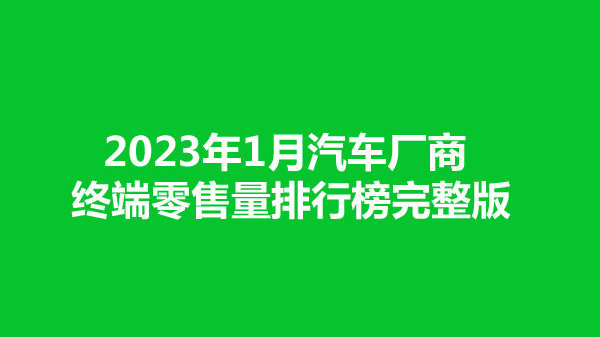 2023年1月汽车厂商终端零售量新鲜出炉，比亚迪优势明显持续领跑