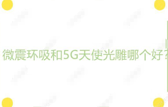 纠结选择微震环吸和5G天使光雕吸脂的宝贝可以看过来了！