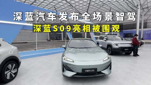 智驾时代已到，深蓝汽车发布全场景智驾，深蓝S09亮相多款新车上市