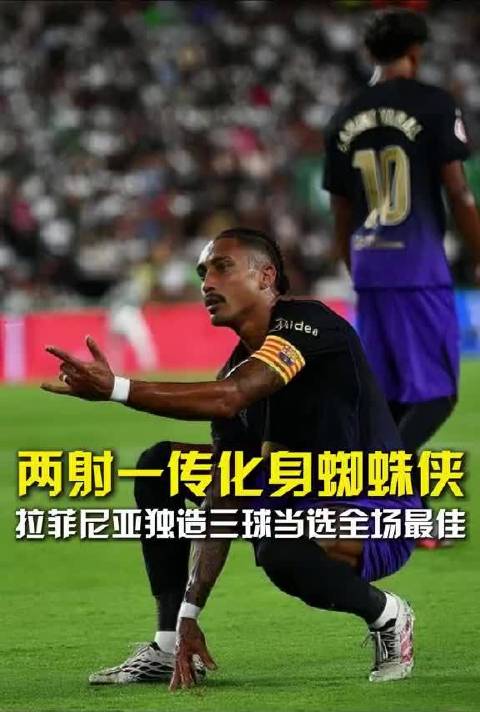 【西甲独家】两射一传化身蜘蛛侠，拉菲尼亚独造三球当选全场最佳，率队5比0大胜埃尔切收获新赛季开门红 拉菲尼亚两射一传