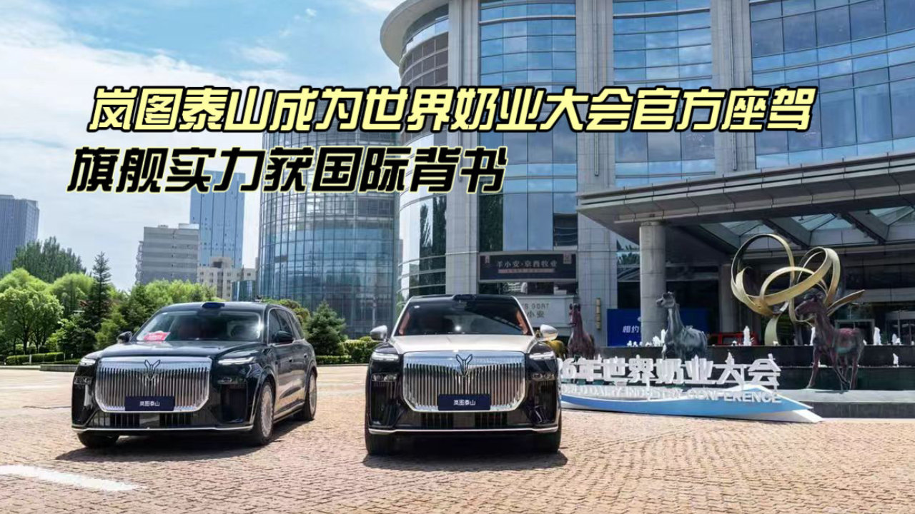 岚图泰山成为世界奶业大会官方座驾，旗舰实力获国际背书