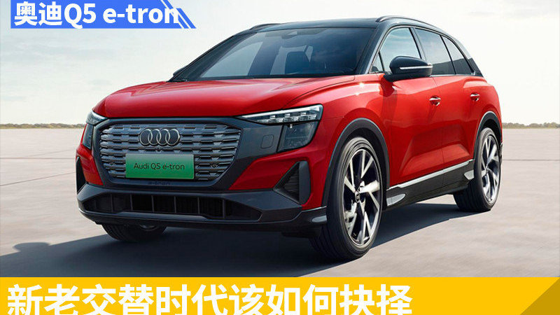 新老交替时代该如何抉择 奥迪Q5 e-tron对比飞凡R7