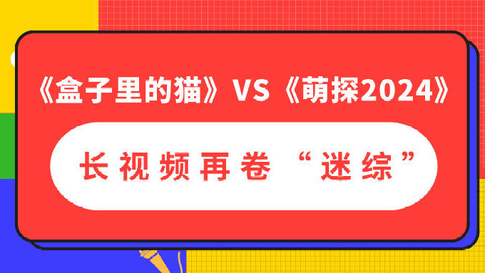 《盒子里的猫》VS《萌探2024》，长视频再卷“迷综”