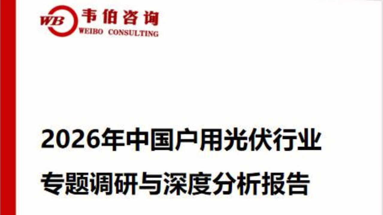韦伯咨询:《2026年户用光伏行业专题调研与深度报告》最新版发布 韦伯咨询:《2026年户用光伏行业专题调研与深度报告》最新版发布