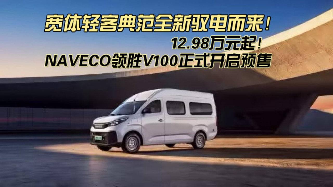 宽体轻客典范全新驭电而来！12.98万元起！NAVECO领胜V100开启预售