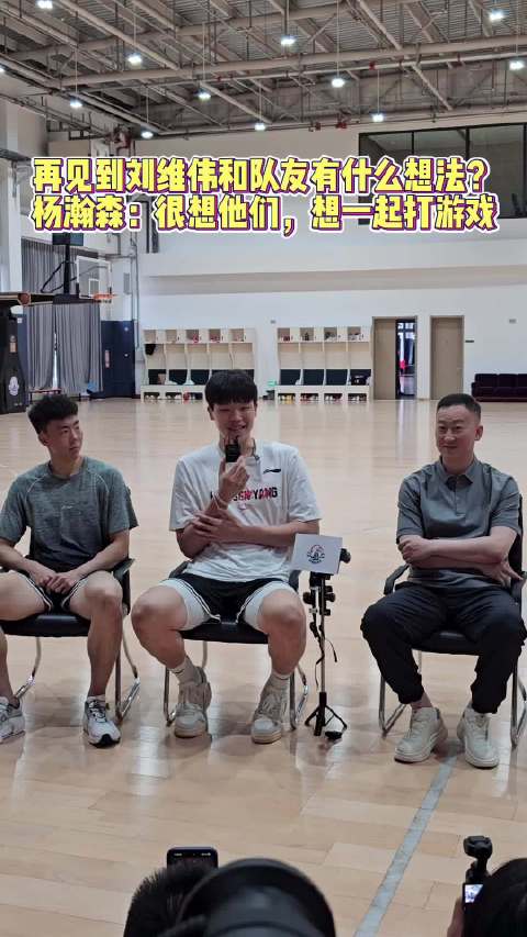 果然视频|再见到刘维伟和老队员什么想法？杨瀚森：想一起打游戏