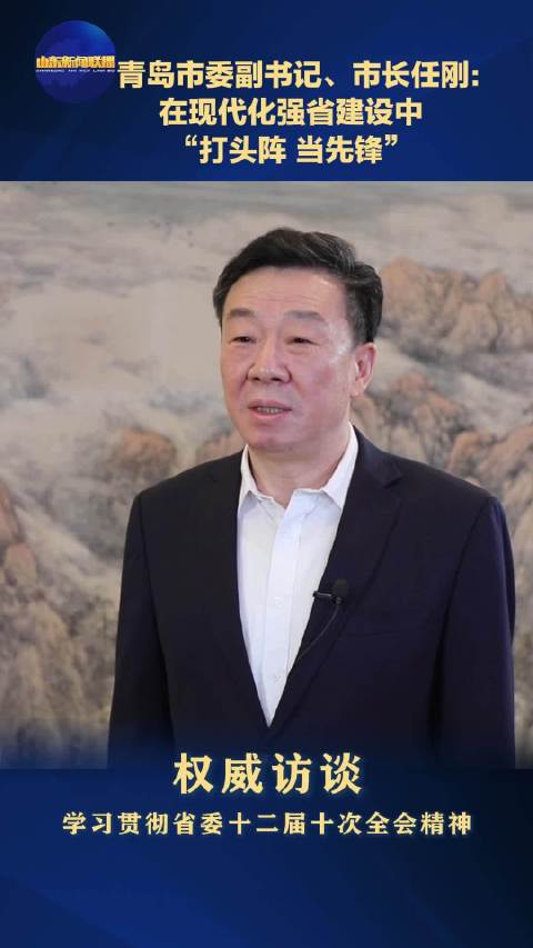 青岛市委副书记、市长任刚：在现代化强省建设中 “打头阵 当先锋”