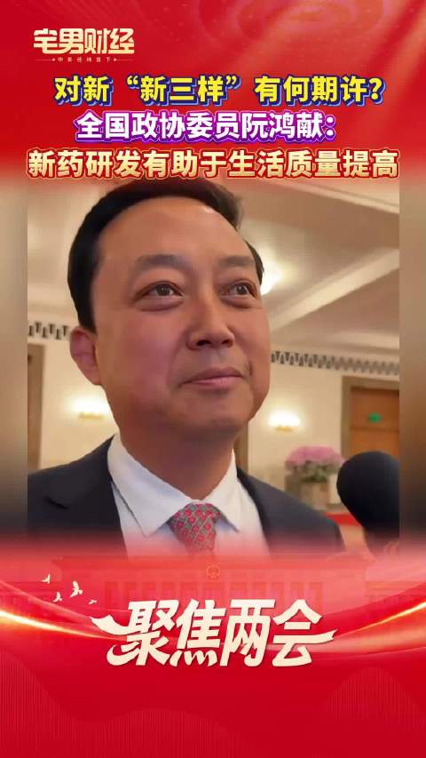 对新“新三样”有何期许？全国政协委员阮鸿献：新药研发有助于生活质量提高｜宅男财经