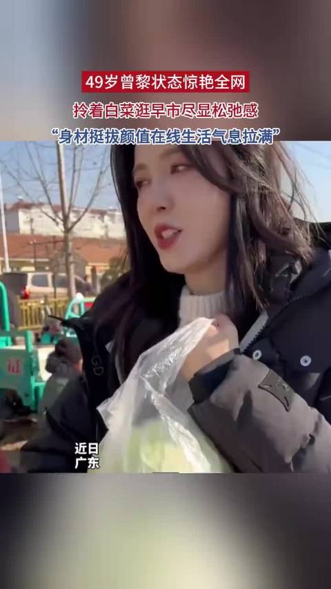 49岁曾黎状态惊艳全网，拎着白菜逛早市尽显松弛感