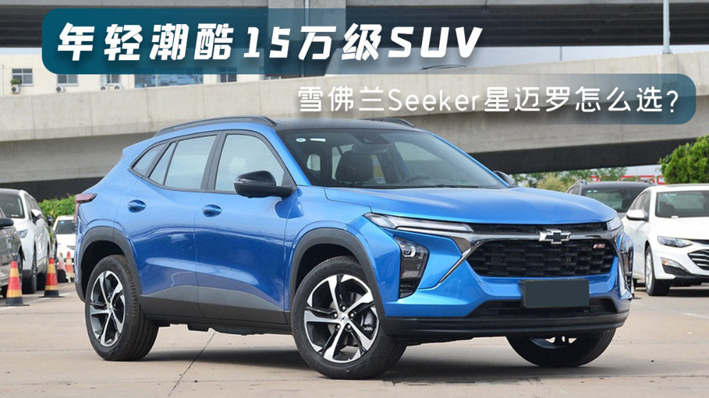 15万级年轻潮酷SUV，雪佛兰星迈罗Seeker怎么选？