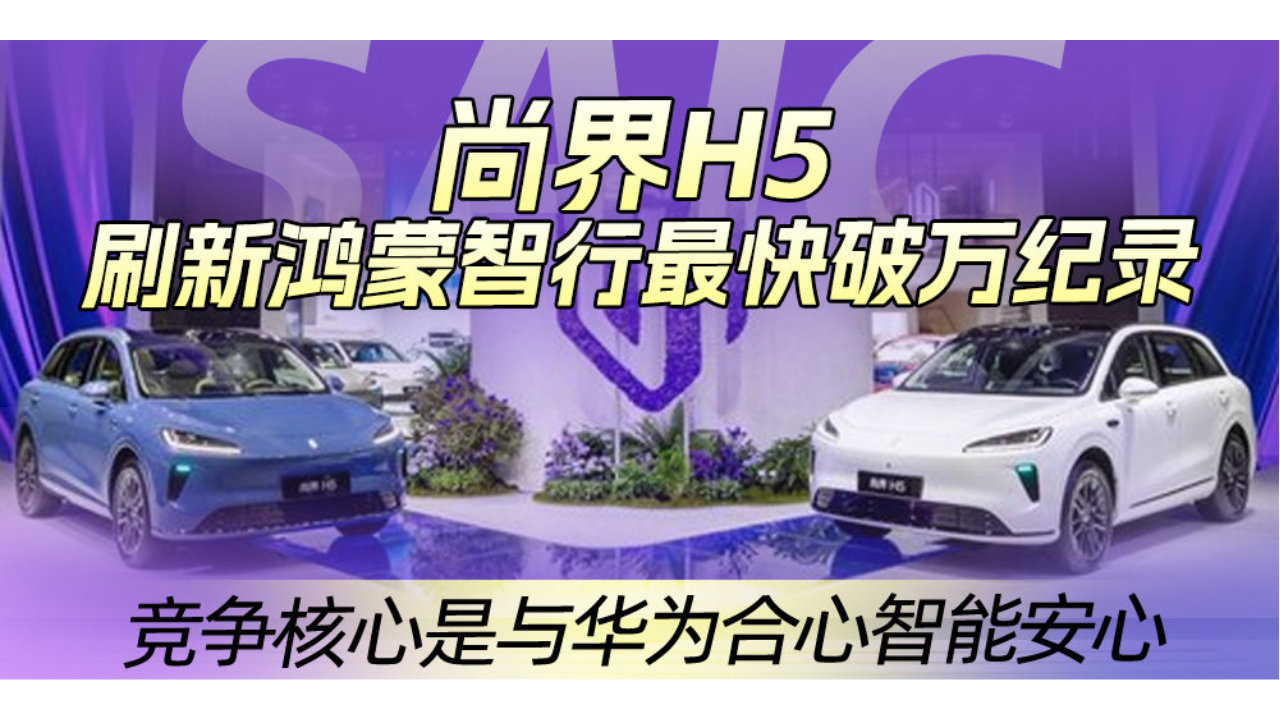 尚界H5刷新鸿蒙智行最快破万纪录 竞争核心是与华为合心智能安心