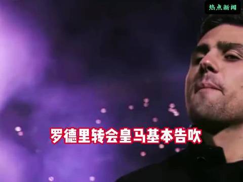 谈判突变！罗德里加盟皇马基本告吹，巴萨伺机而动！