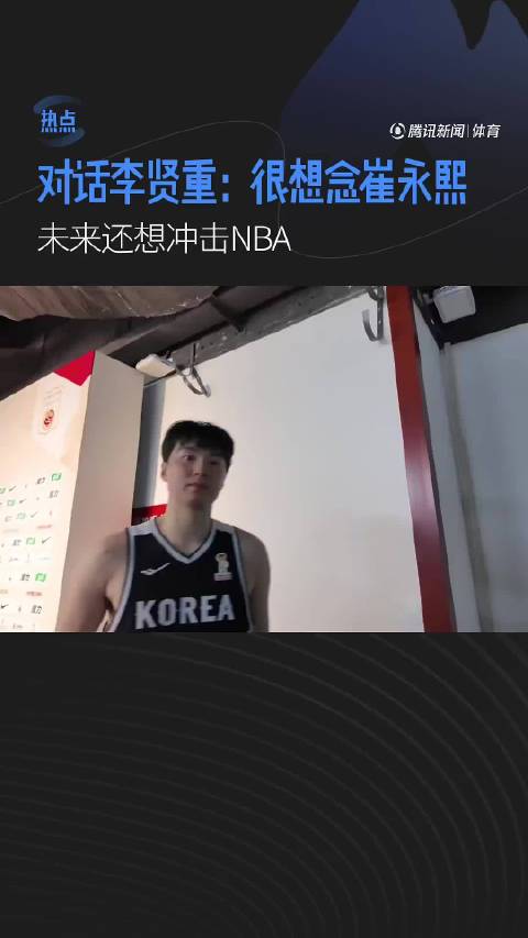 对话李贤重：很想念崔永熙，未来还想冲击NBA