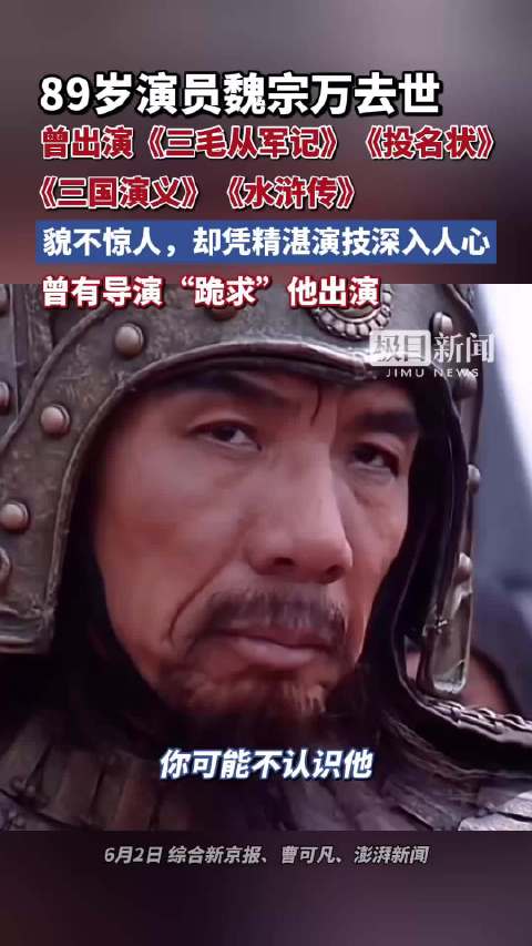 89岁演员魏宗万去世！曾出演《三毛从军记》、《投名状》、《三国演义》、《水浒传》，虽貌不惊人，却凭精湛演技深入人心