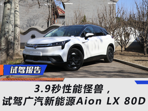 3.9秒性能怪兽，试驾广汽新能源Aion LX 80D