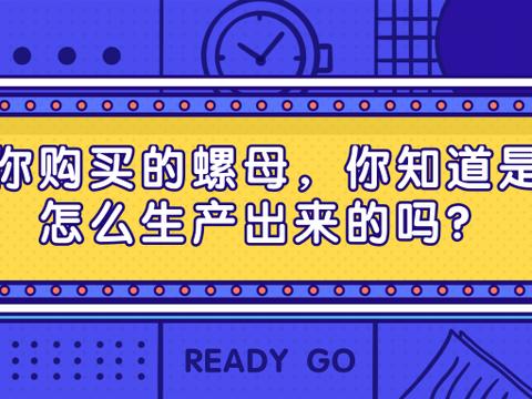 第二篇丨你购买的螺母，你知道是怎么生产出来的吗？