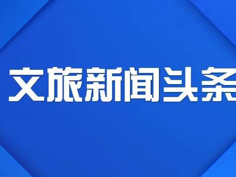 【6月23日】文旅新闻头条