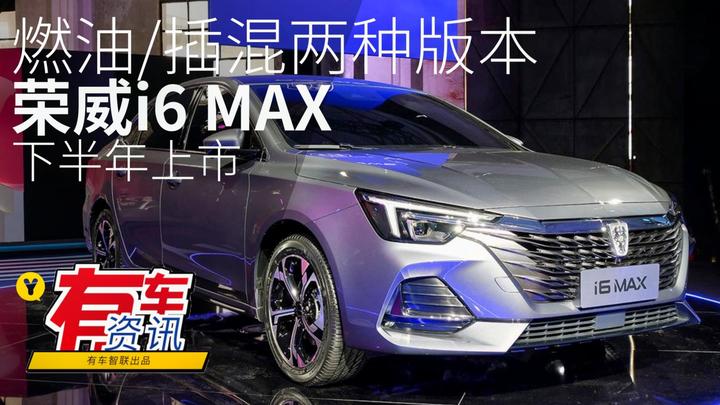 视频：燃油/插混两种版本 荣威i6 MAX 预计下半年上市