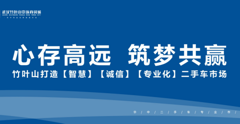 心存高远 筑梦共赢——竹叶山打造智慧、诚信、专业化二手车市场