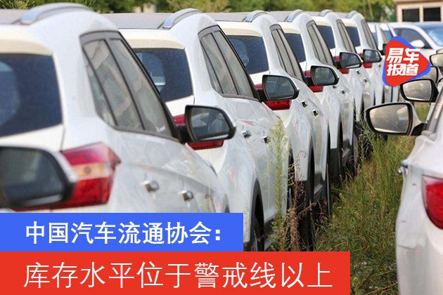 中国汽车流通协会：库存水平位于警戒线以上