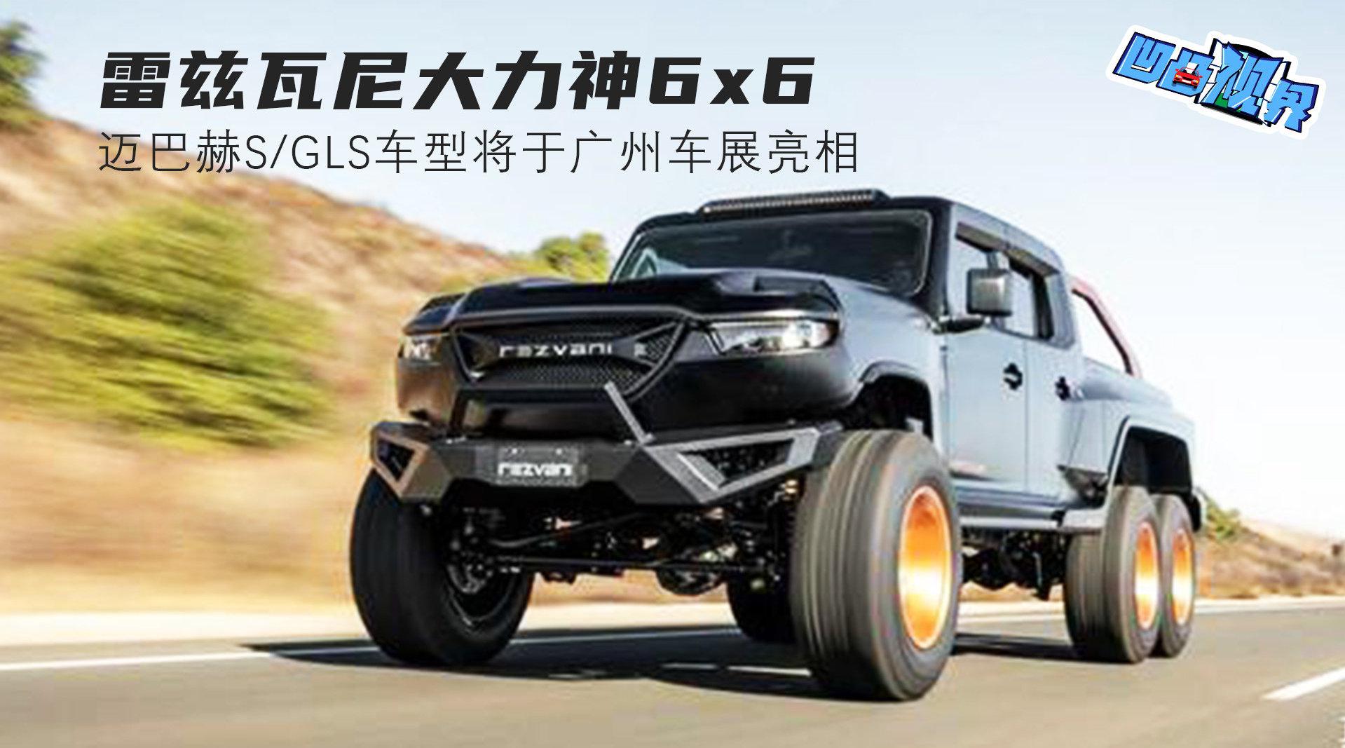 雷兹瓦尼大力神6x6 迈巴赫S/GLS车型将于广州车展亮相